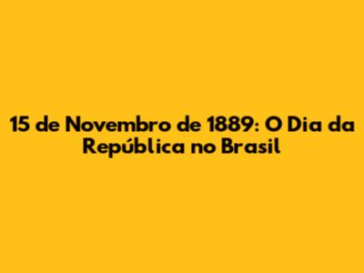 15 de Novembro de 1889: O Dia da República no Brasil