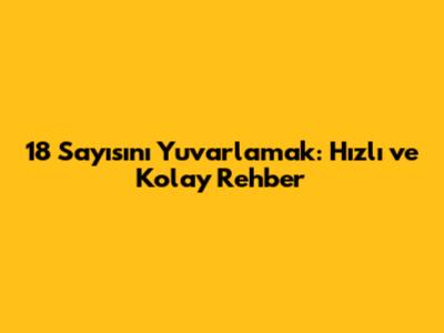 18 Sayısını Yuvarlamak: Hızlı ve Kolay Rehber