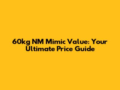 60kg NM Mimic Value: Your Ultimate Price Guide