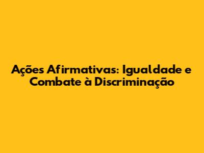 Ações Afirmativas: Igualdade e Combate à Discriminação