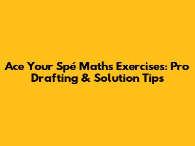Ace Your Spé Maths Exercises: Pro Drafting & Solution Tips