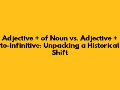 Adjective + of Noun vs. Adjective + to-Infinitive: Unpacking a Historical Shift