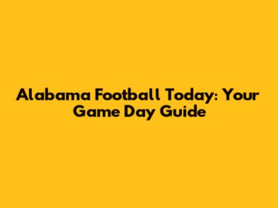 Alabama Football Today: Your Game Day Guide