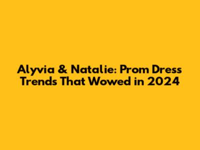 Alyvia & Natalie: Prom Dress Trends That Wowed in 2024