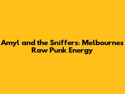 Amyl and the Sniffers: Melbourne's Raw Punk Energy