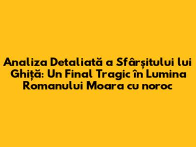 Analiza Detaliată a Sfârșitului lui Ghiță: Un Final Tragic în Lumina Romanului "Moara cu noroc"