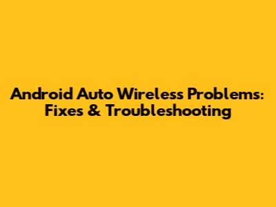 Android Auto Wireless Problems: Fixes & Troubleshooting