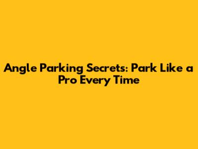 Angle Parking Secrets: Park Like a Pro Every Time