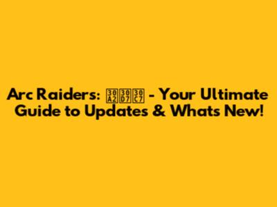 Arc Raiders: アプデ - Your Ultimate Guide to Updates & What's New!