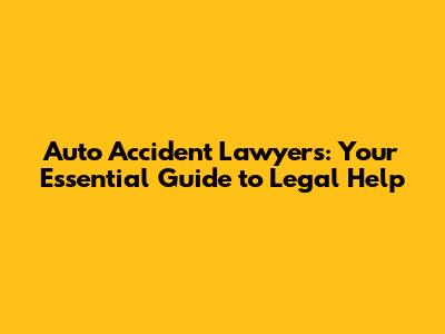 Auto Accident Lawyers: Your Essential Guide to Legal Help