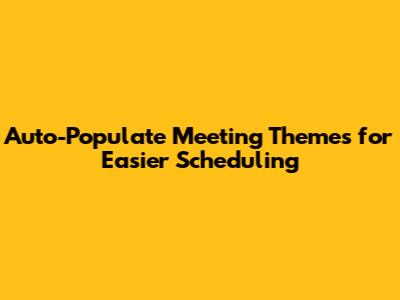 Auto-Populate Meeting Themes for Easier Scheduling