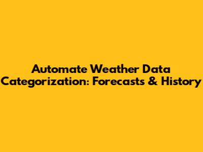 Automate Weather Data Categorization: Forecasts & History