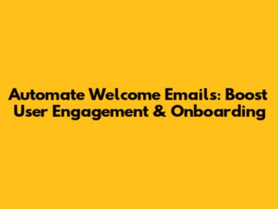 Automate Welcome Emails: Boost User Engagement & Onboarding