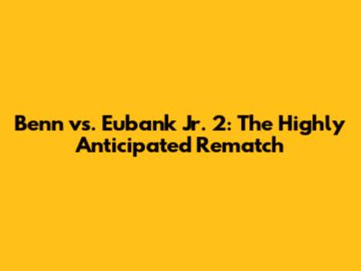 Benn vs. Eubank Jr. 2: The Highly Anticipated Rematch