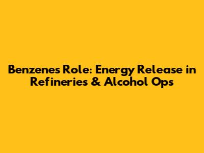 Benzene's Role: Energy Release in Refineries & Alcohol Ops