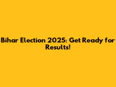 Bihar Election 2025: Get Ready for Results!