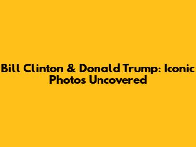 Bill Clinton & Donald Trump: Iconic Photos Uncovered