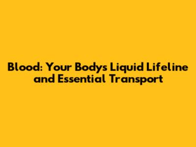Blood: Your Body's Liquid Lifeline and Essential Transport