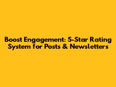 Boost Engagement: 5-Star Rating System for Posts & Newsletters