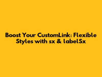 Boost Your CustomLink: Flexible Styles with sx & labelSx