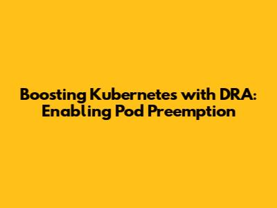 Boosting Kubernetes with DRA: Enabling Pod Preemption