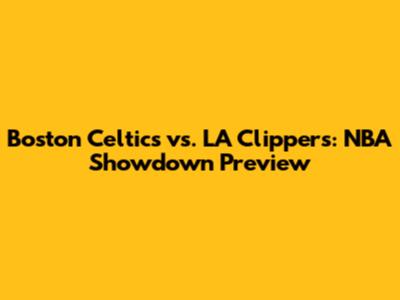 Boston Celtics vs. LA Clippers: NBA Showdown Preview