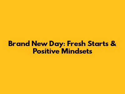 Brand New Day: Fresh Starts & Positive Mindsets