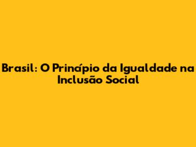 Brasil: O Princípio da Igualdade na Inclusão Social