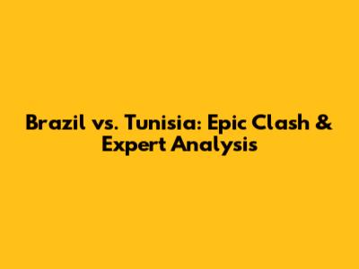 Brazil vs. Tunisia: Epic Clash & Expert Analysis