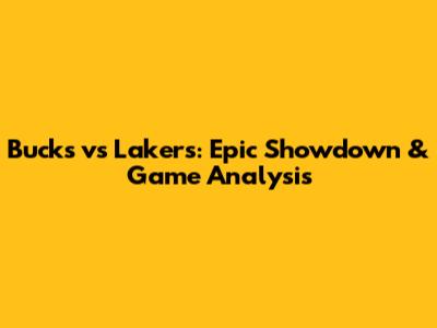 Bucks vs Lakers: Epic Showdown & Game Analysis