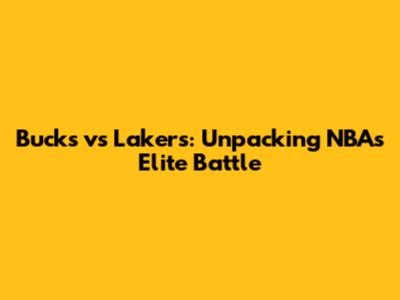 Bucks vs Lakers: Unpacking NBA's Elite Battle
