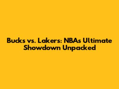 Bucks vs. Lakers: NBA's Ultimate Showdown Unpacked