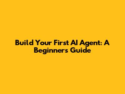 Build Your First AI Agent: A Beginner's Guide