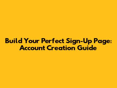 Build Your Perfect Sign-Up Page: Account Creation Guide