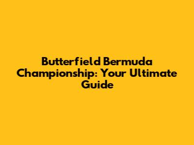 Butterfield Bermuda Championship: Your Ultimate Guide