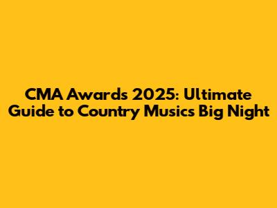 CMA Awards 2025: Ultimate Guide to Country Music's Big Night