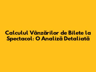 Calculul Vânzărilor de Bilete la Spectacol: O Analiză Detaliată
