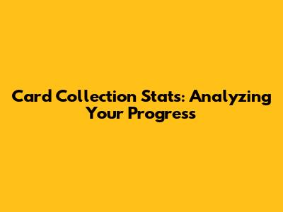 Card Collection Stats: Analyzing Your Progress