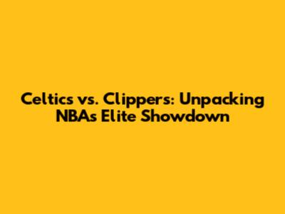 Celtics vs. Clippers: Unpacking NBA's Elite Showdown