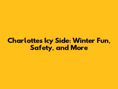 Charlotte's Icy Side: Winter Fun, Safety, and More