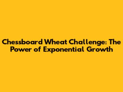 Chessboard Wheat Challenge: The Power of Exponential Growth