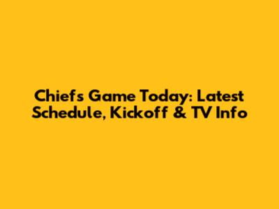Chiefs Game Today: Latest Schedule, Kickoff & TV Info