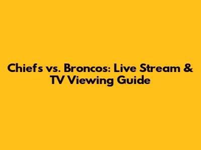 Chiefs vs. Broncos: Live Stream & TV Viewing Guide