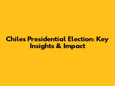Chile's Presidential Election: Key Insights & Impact