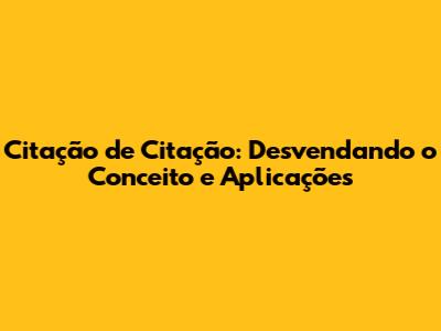 Citação de Citação: Desvendando o Conceito e Aplicações
