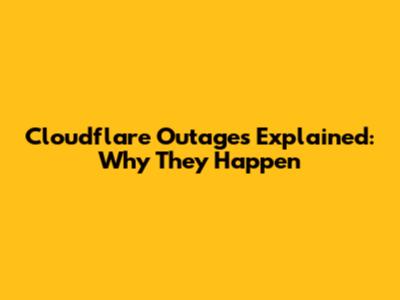 Cloudflare Outages Explained: Why They Happen