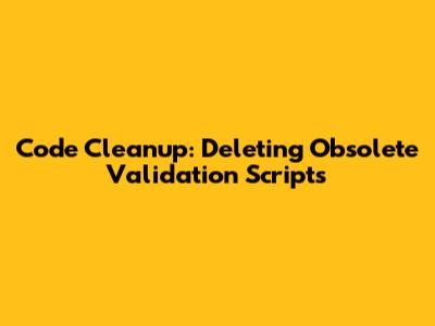 Code Cleanup: Deleting Obsolete Validation Scripts