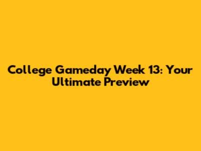 College Gameday Week 13: Your Ultimate Preview