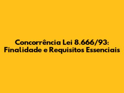 Concorrência Lei 8.666/93: Finalidade e Requisitos Essenciais