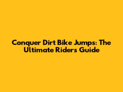Conquer Dirt Bike Jumps: The Ultimate Rider's Guide